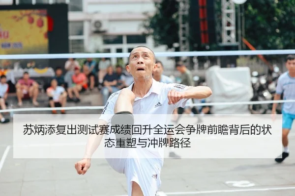 苏炳添复出测试赛成绩回升全运会争牌前瞻背后的状态重塑与冲牌路径